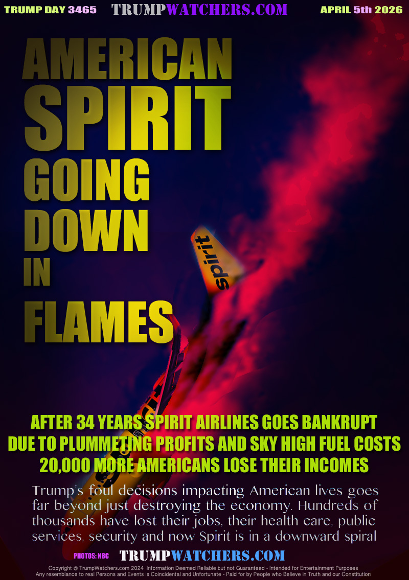 AFTER 34 YEARS SPIRIT AIRLINES GOES BANKRUPT
DUE TO PLUMMETING PROFITS AND SKY HIGH FUEL COSTS
20,000 MORE AMERICANS LOSE THEIR INCOMES

Trump’s foul decisions impacting American lives goes
far beyond just destroying the economy. Hundreds of
thousands have lost their jobs, their health care, public
services, security and now Spirit is in a downward spiral